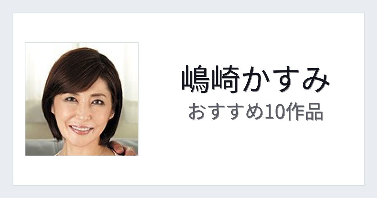 【2026年版】嶋崎かすみおすすめ作品10選｜魅力・プロフィールまとめ