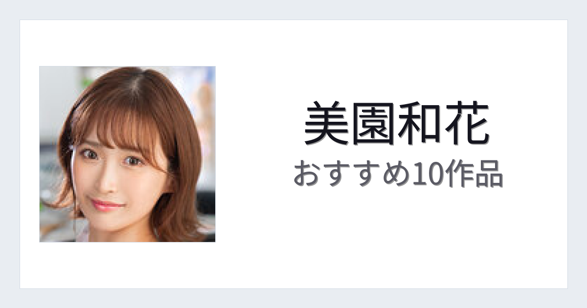 【2026年版】美園和花おすすめ作品10選｜魅力・プロフィールまとめ