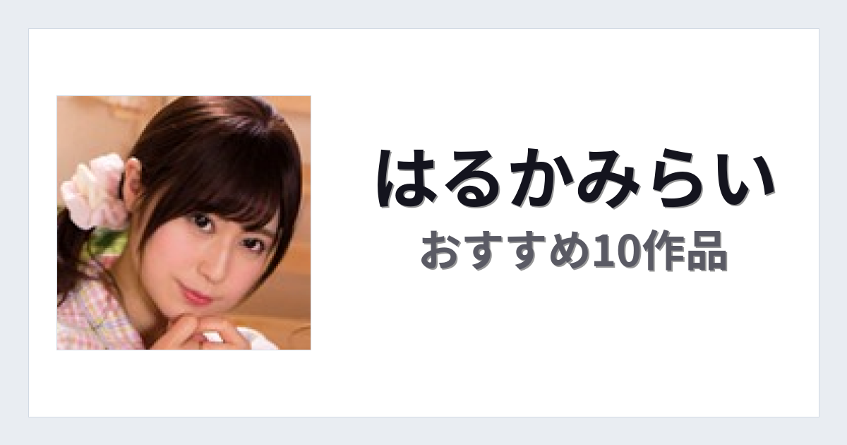 【2026年版】はるかみらいおすすめ作品10選｜魅力・プロフィールまとめ