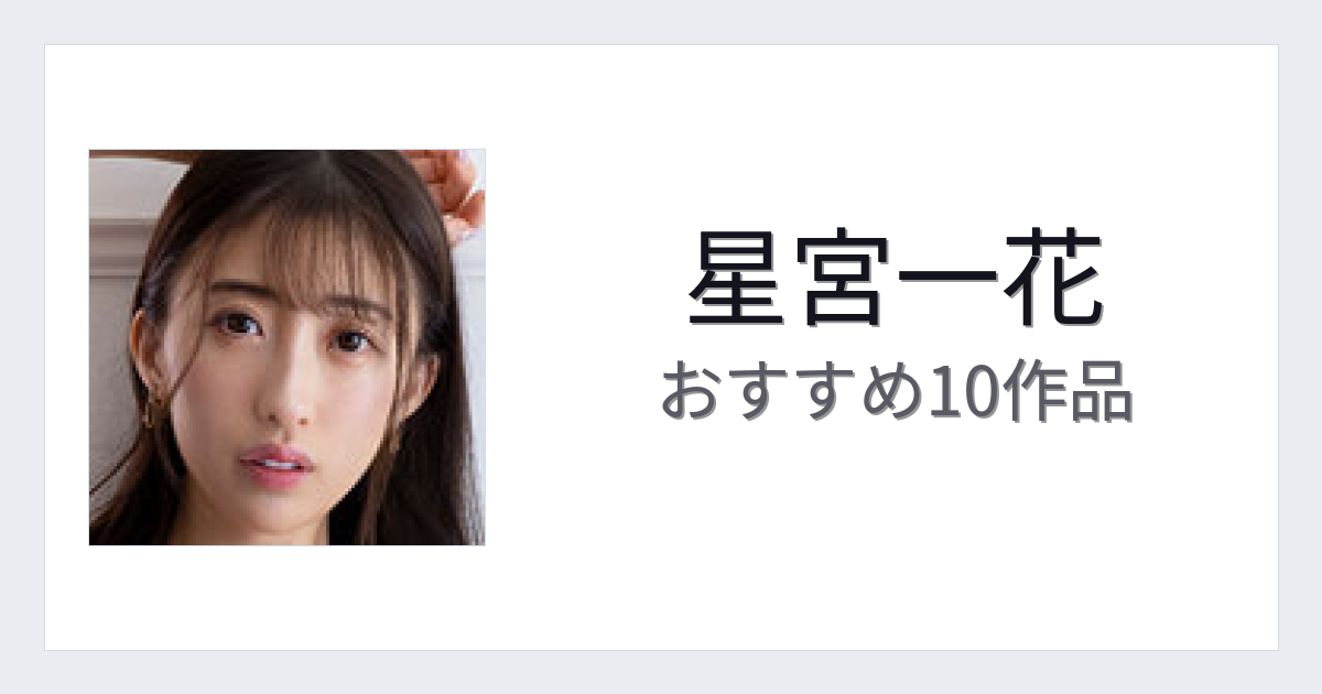 【2026年版】星宮一花おすすめ作品10選｜魅力・プロフィールまとめ