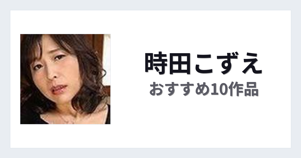 【2026年版】時田こずえおすすめ作品10選｜魅力・プロフィールまとめ