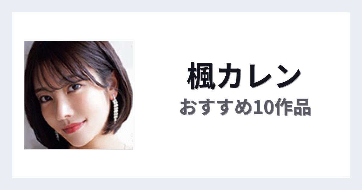 【2026年版】楓カレンおすすめ作品10選｜魅力・プロフィールまとめ