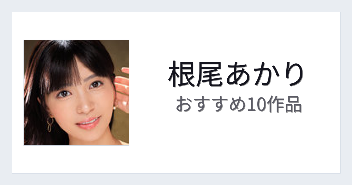【2026年版】根尾あかりおすすめ作品10選｜魅力・プロフィールまとめ