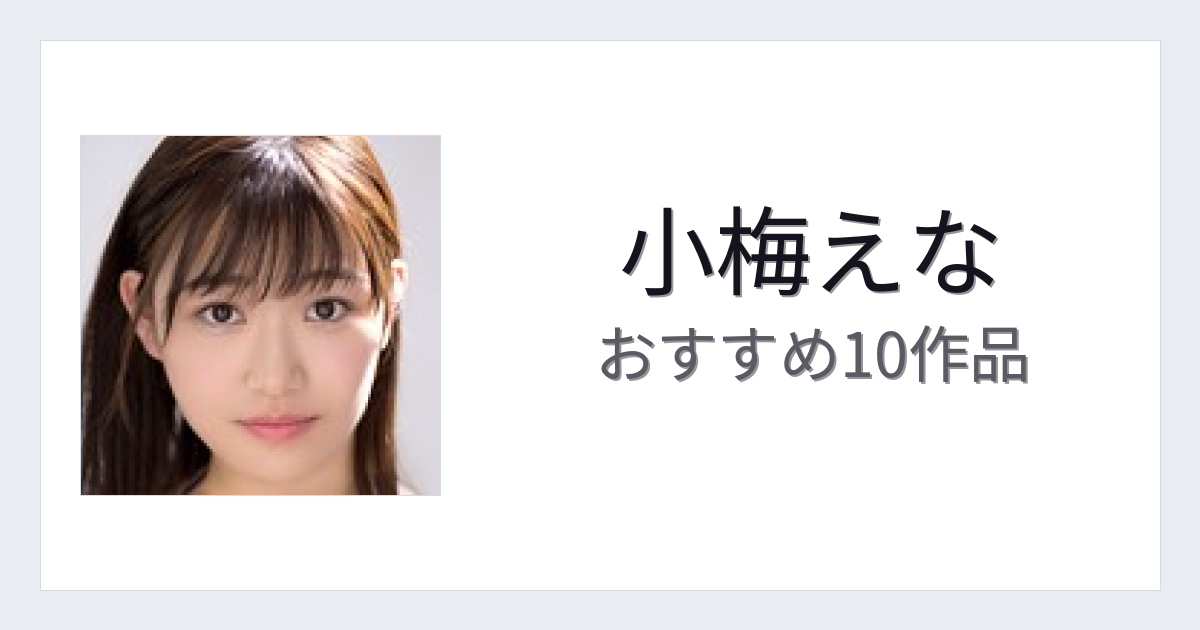 【2026年版】小梅えなおすすめ作品10選｜魅力・プロフィールまとめ
