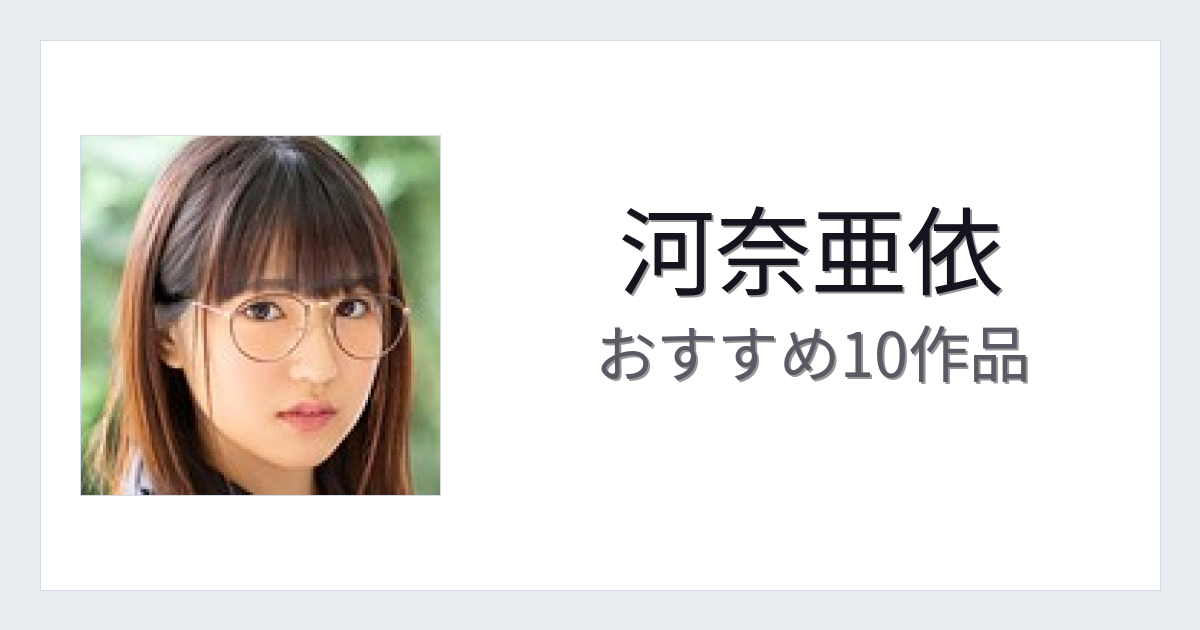 【2026年版】河奈亜依おすすめ作品10選｜魅力・プロフィールまとめ