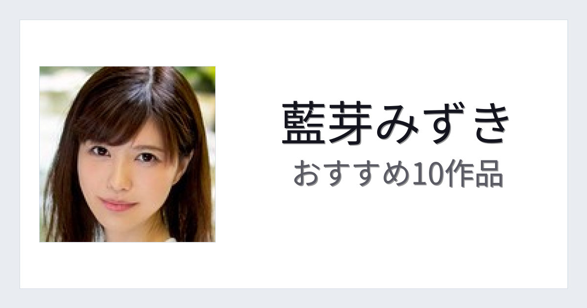 【2026年版】藍芽みずきおすすめ作品10選｜魅力・プロフィールまとめ