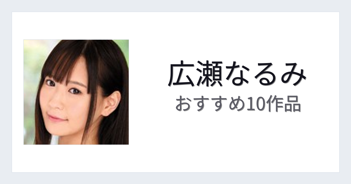 【2026年版】広瀬なるみおすすめ作品10選｜魅力・プロフィールまとめ