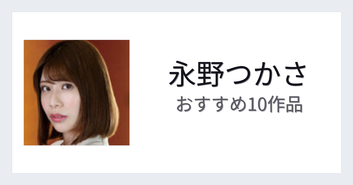 【2026年版】永野つかさおすすめ作品10選｜魅力・プロフィールまとめ