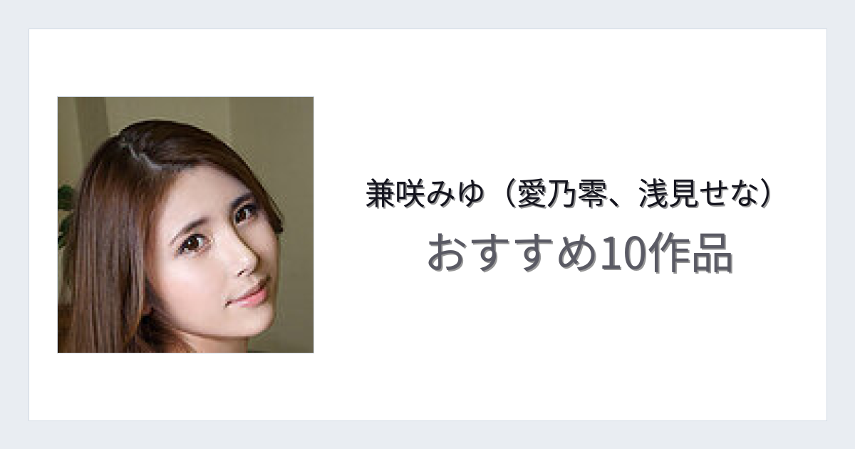 【2026年版】兼咲みゆ（愛乃零、浅見せな）おすすめ作品10選｜魅力・プロフィールまとめ