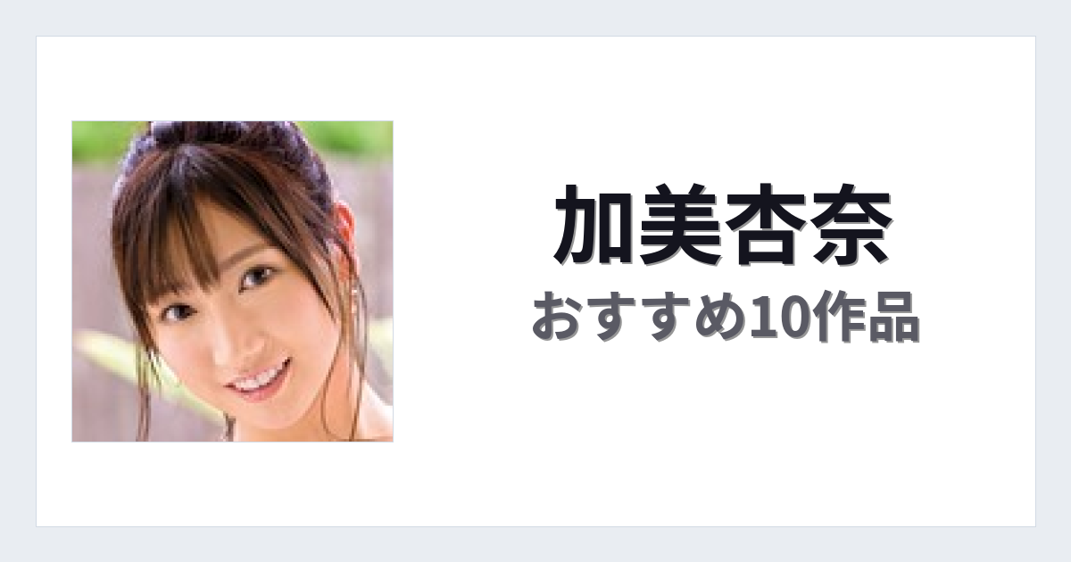 【2026年版】加美杏奈おすすめ作品10選｜魅力・プロフィールまとめ