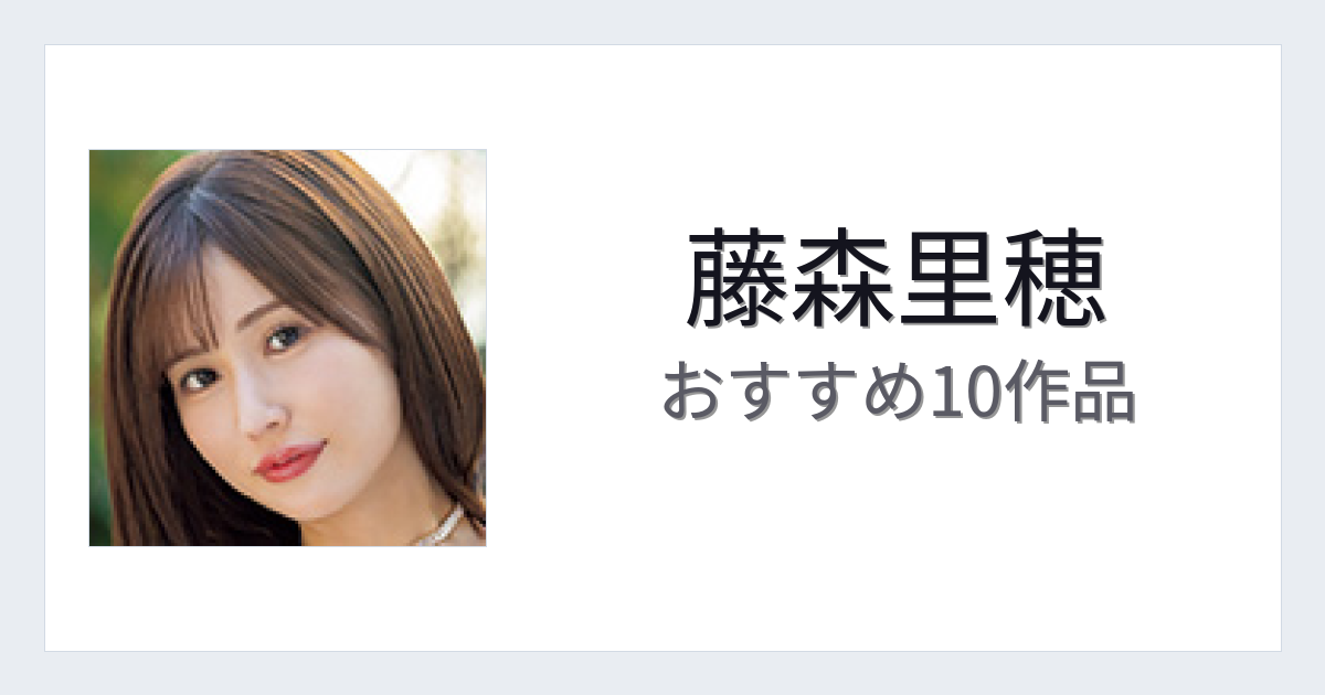 【2026年版】藤森里穂おすすめ作品10選｜魅力・プロフィールまとめ