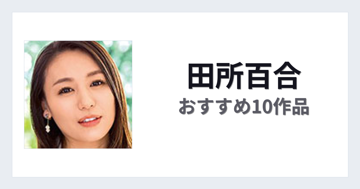 【2026年版】田所百合おすすめ作品10選｜魅力・プロフィールまとめ