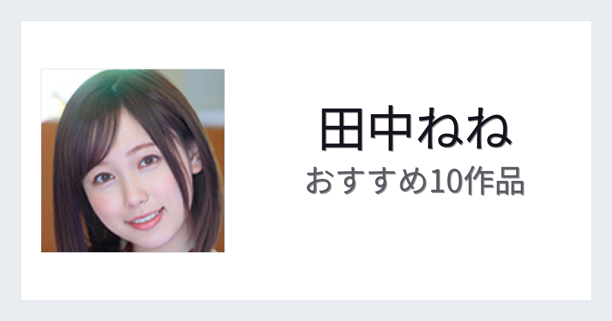 【2026年版】田中ねねおすすめ作品10選｜魅力・プロフィールまとめ