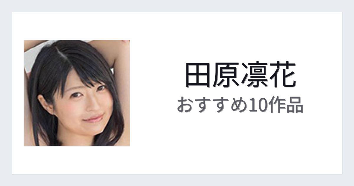 【2026年版】田原凛花おすすめ作品10選｜魅力・プロフィールまとめ