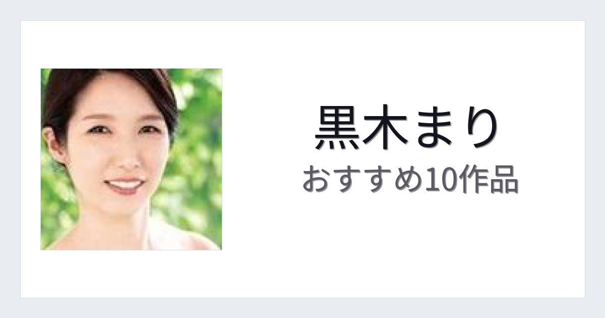 【2026年版】黒木まりおすすめ作品10選｜魅力・プロフィールまとめ