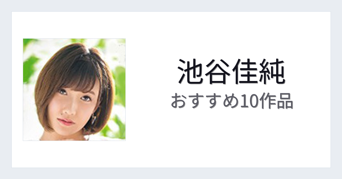 【2026年版】池谷佳純おすすめ作品10選｜魅力・プロフィールまとめ