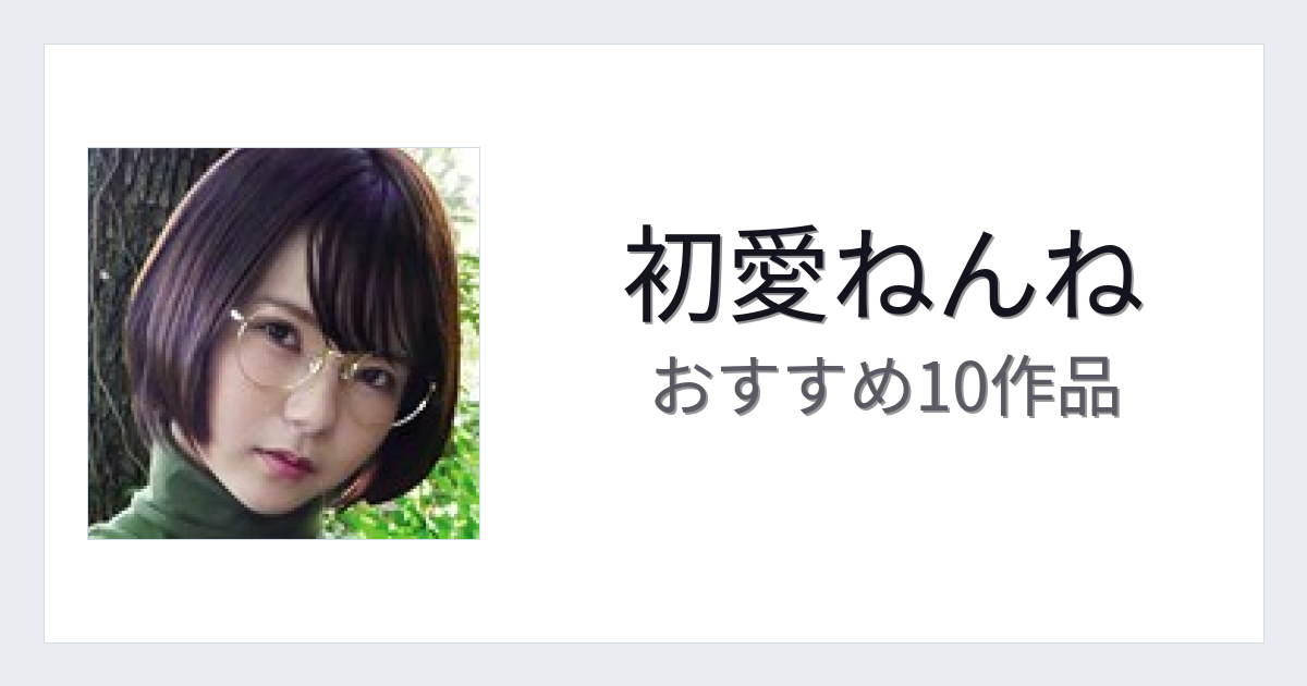 【2026年版】初愛ねんねおすすめ作品10選｜魅力・プロフィールまとめ