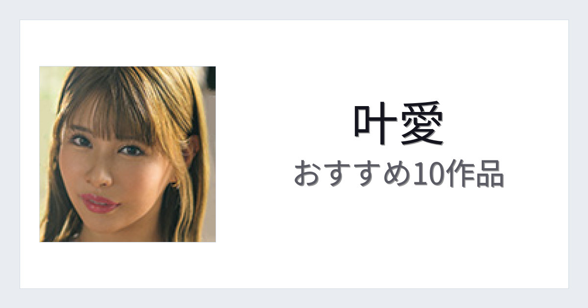 【2026年版】叶愛おすすめ作品10選｜魅力・プロフィールまとめ