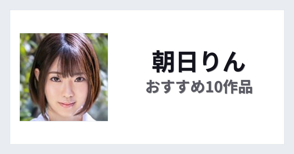 【2026年版】朝日りんおすすめ作品10選｜魅力・プロフィールまとめ