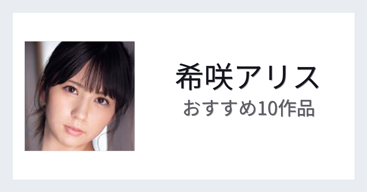 【2026年版】希咲アリスおすすめ作品10選｜魅力・プロフィールまとめ