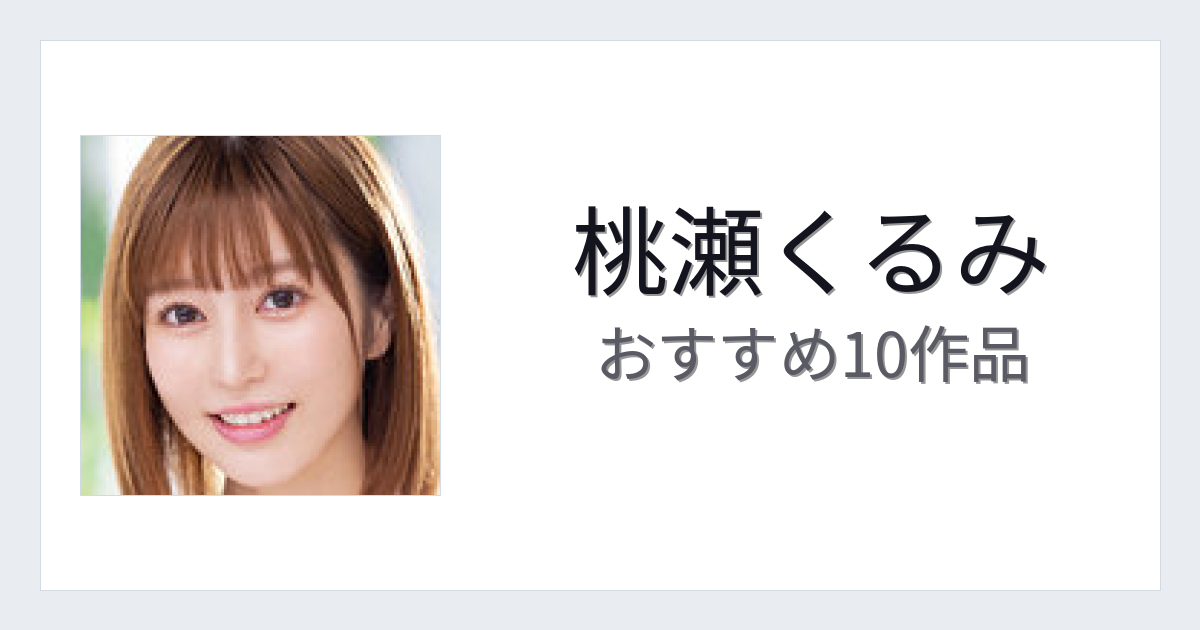 【2026年版】桃瀬くるみおすすめ作品10選｜魅力・プロフィールまとめ