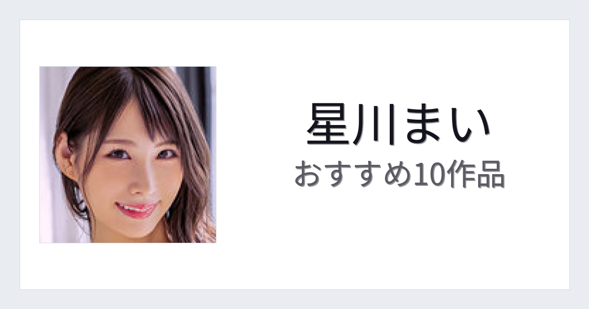 【2026年版】星川まいおすすめ作品10選｜魅力・プロフィールまとめ