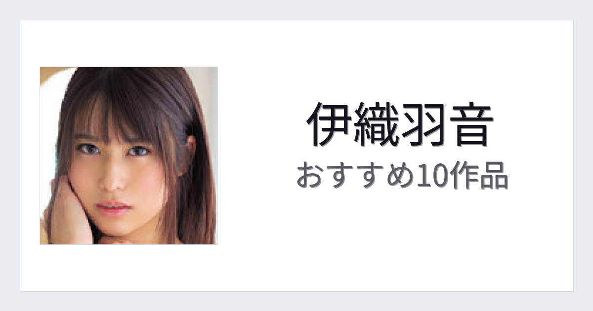【2026年版】伊織羽音おすすめ作品10選｜魅力・プロフィールまとめ