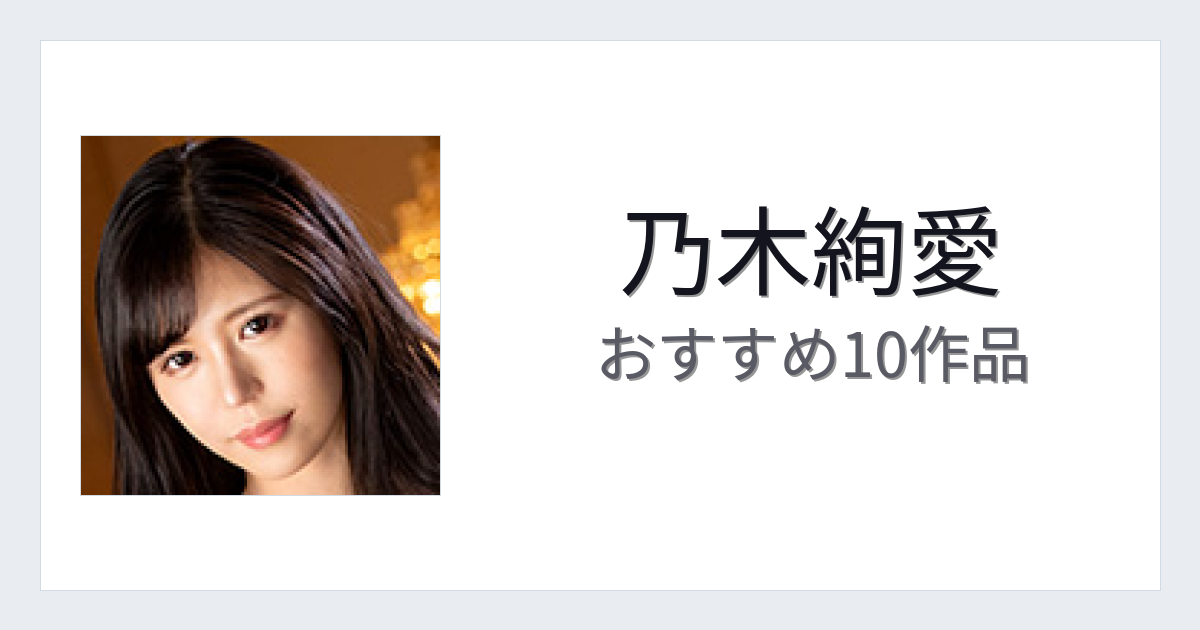【2026年版】乃木絢愛おすすめ作品10選｜魅力・プロフィールまとめ