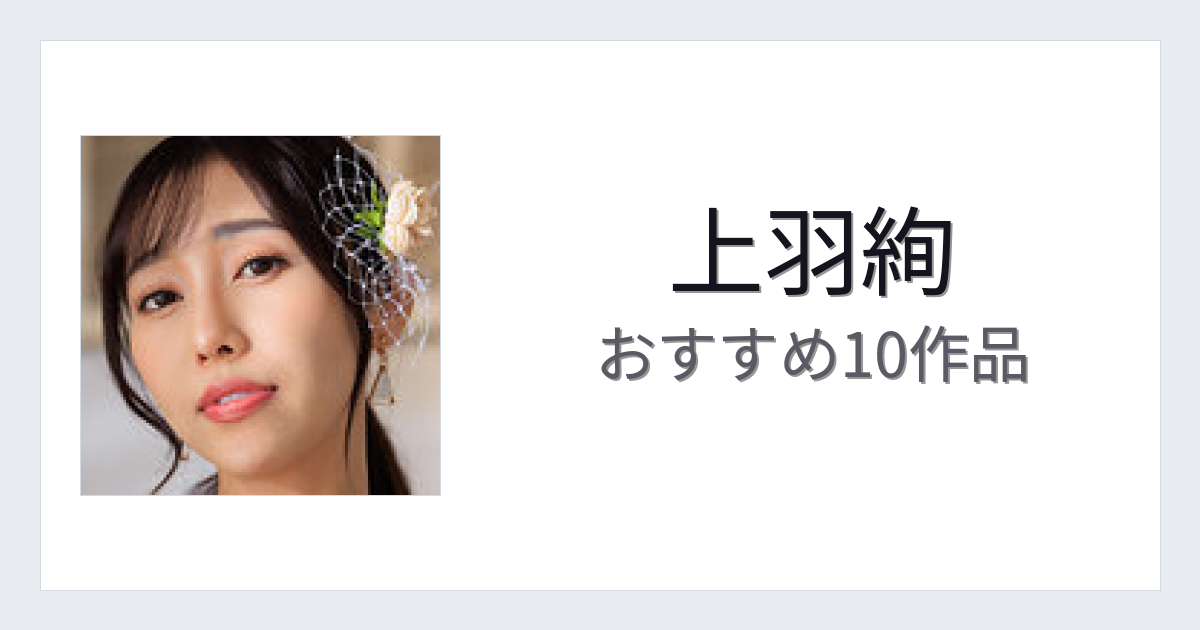 【2026年版】上羽絢おすすめ作品10選｜魅力・プロフィールまとめ