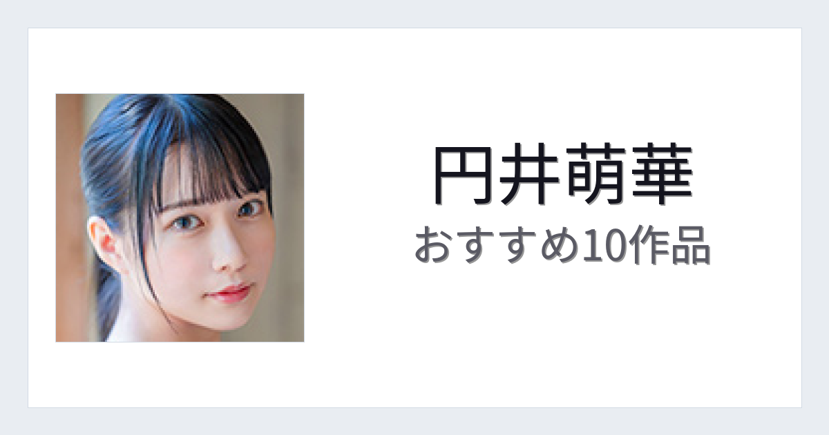【2026年版】円井萌華おすすめ作品10選｜魅力・プロフィールまとめ