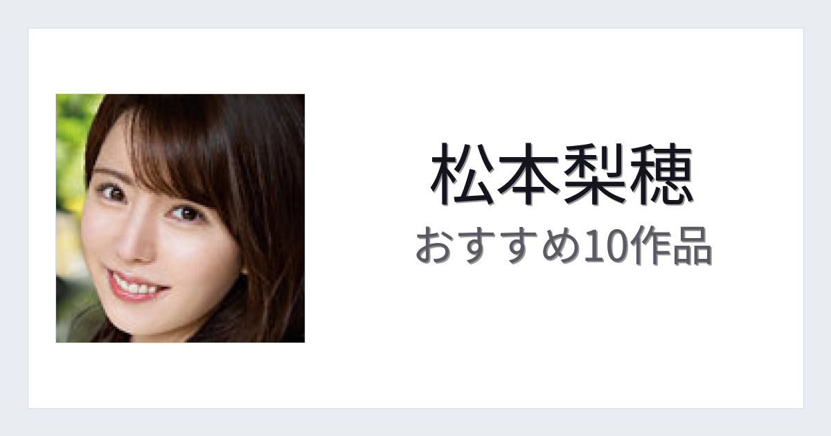 【2026年版】松本梨穂おすすめ作品10選｜魅力・プロフィールまとめ