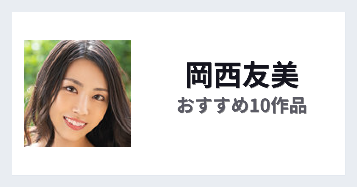 【2026年版】岡西友美おすすめ作品10選｜魅力・プロフィールまとめ