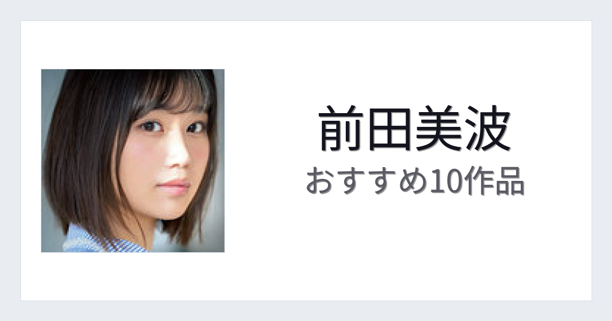 【2026年版】前田美波おすすめ作品10選｜魅力・プロフィールまとめ