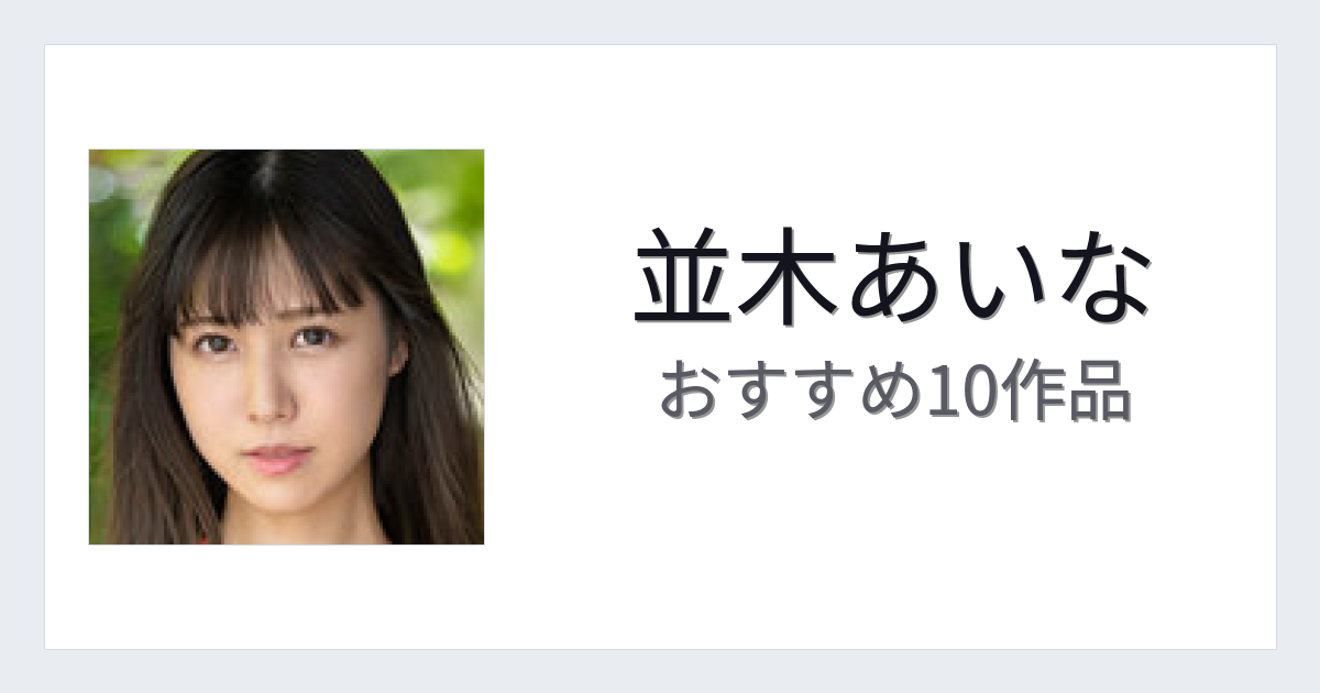 【2026年版】並木あいなおすすめ作品10選｜魅力・プロフィールまとめ