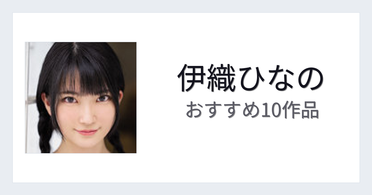 【2026年版】伊織ひなのおすすめ作品10選｜魅力・プロフィールまとめ
