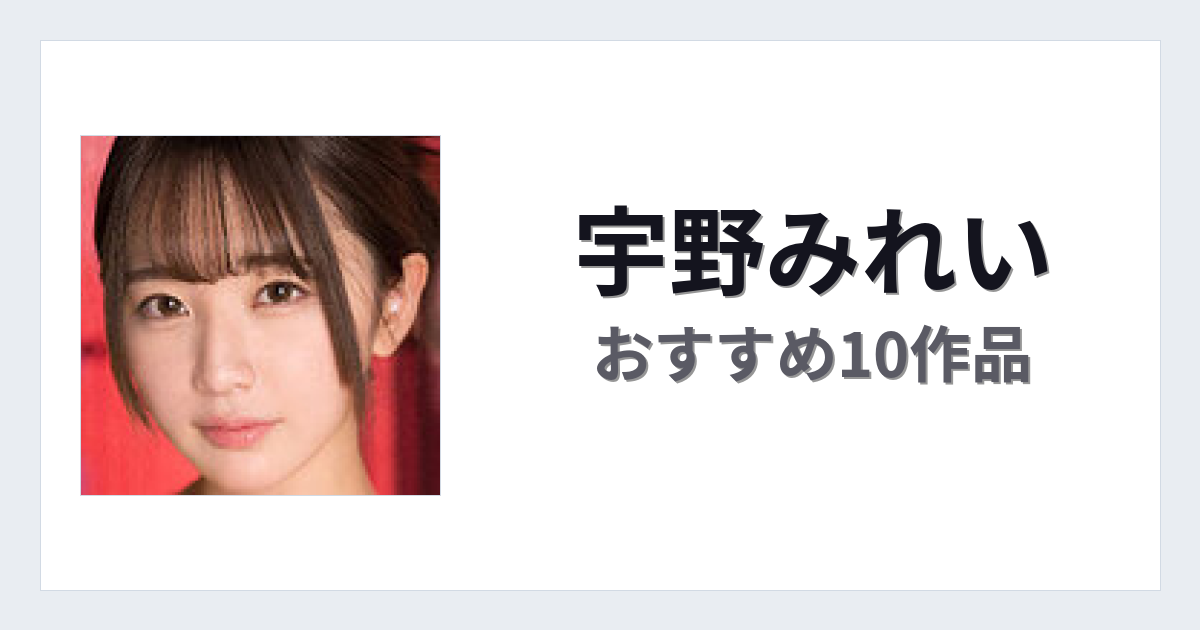 【2026年版】宇野みれいおすすめ作品10選｜魅力・プロフィールまとめ