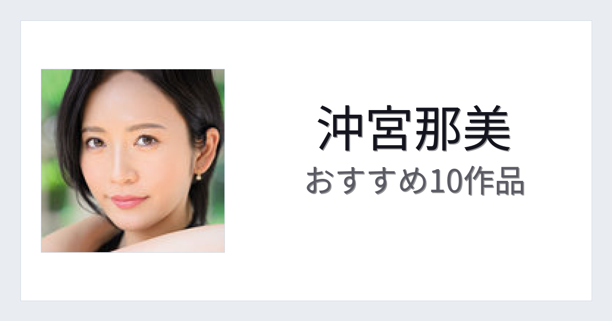 【2026年版】沖宮那美おすすめ作品10選｜魅力・プロフィールまとめ