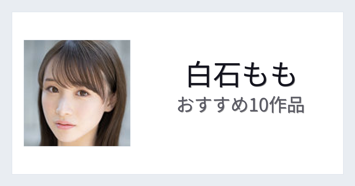 【2026年版】白石ももおすすめ作品10選｜魅力・プロフィールまとめ