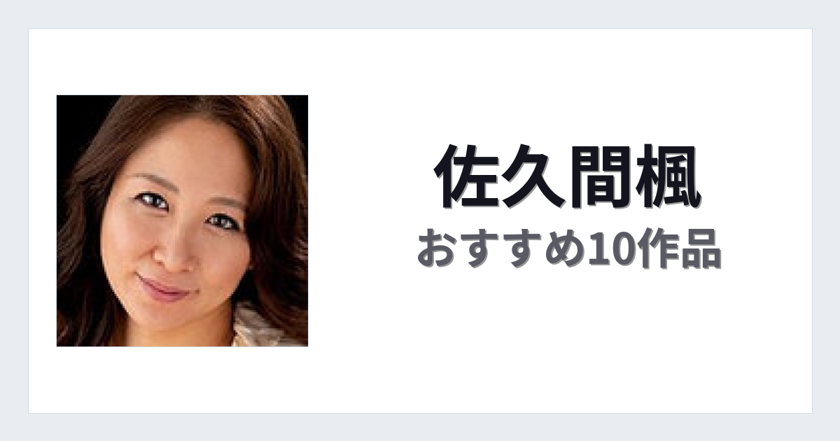 【2026年版】佐久間楓おすすめ作品10選｜魅力・プロフィールまとめ