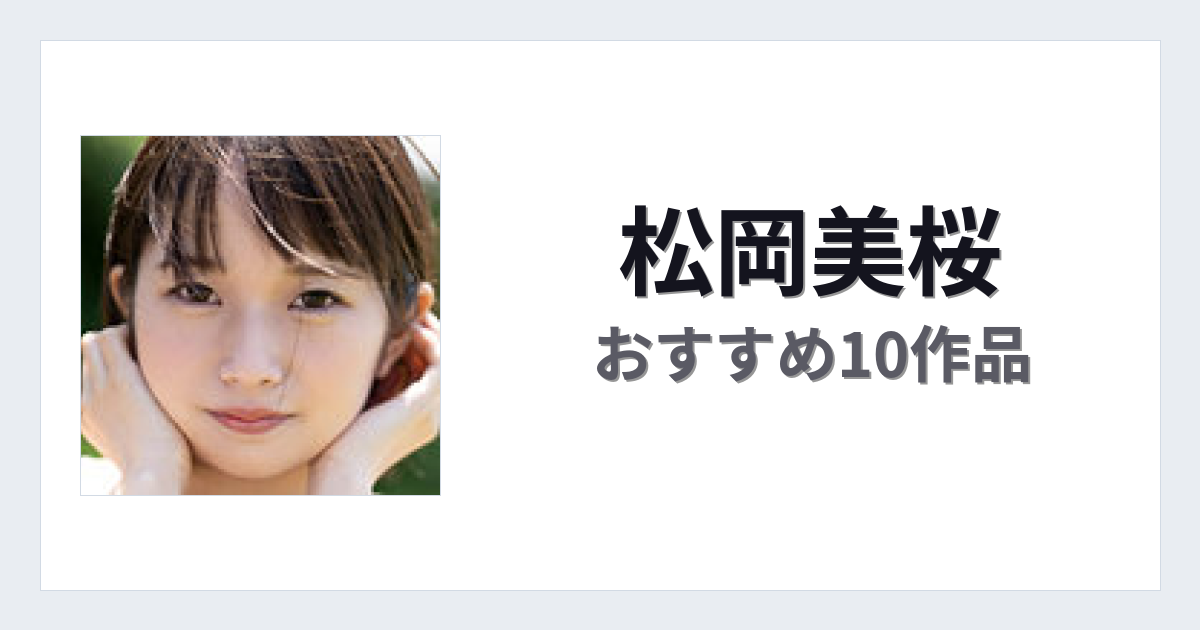 【2026年版】松岡美桜おすすめ作品10選｜魅力・プロフィールまとめ