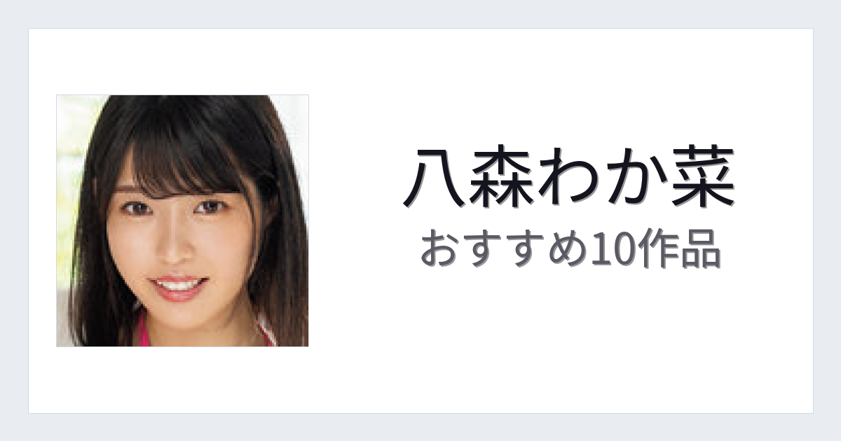 【2026年版】八森わか菜おすすめ作品10選｜魅力・プロフィールまとめ