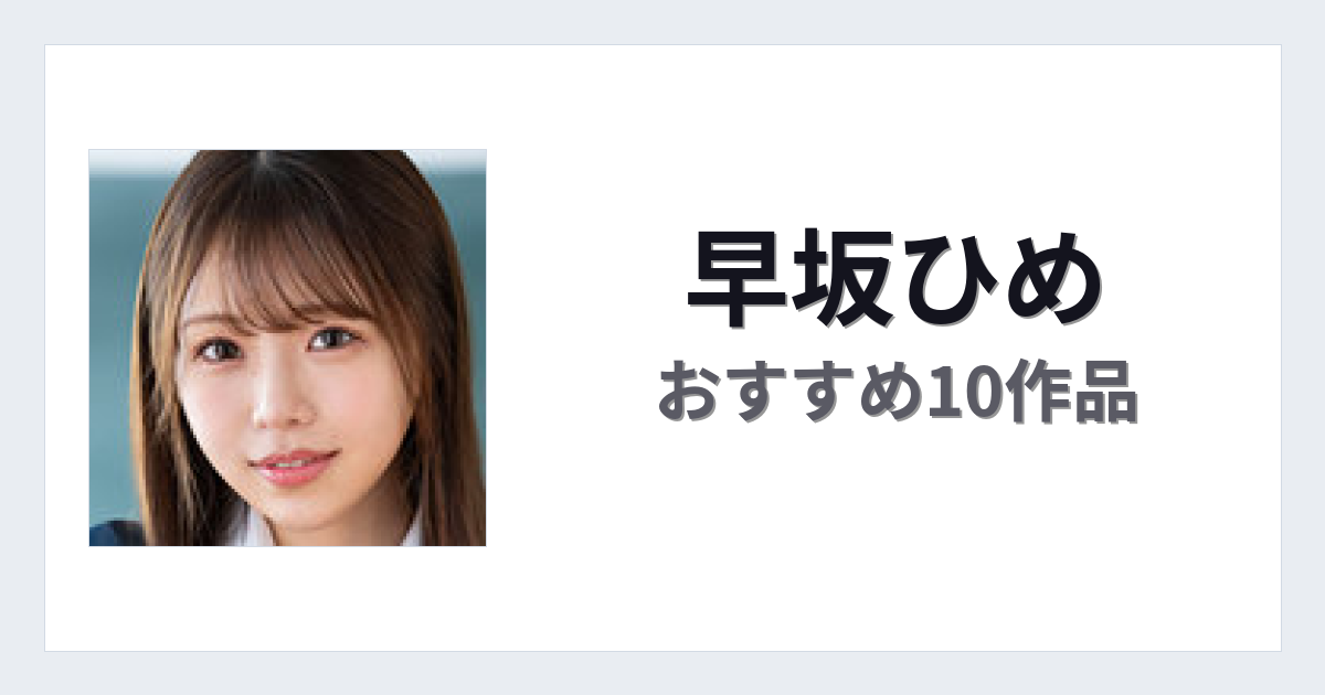 【2026年版】早坂ひめおすすめ作品10選｜魅力・プロフィールまとめ
