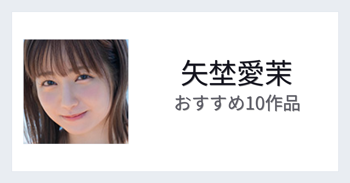 【2026年版】矢埜愛茉おすすめ作品10選｜魅力・プロフィールまとめ