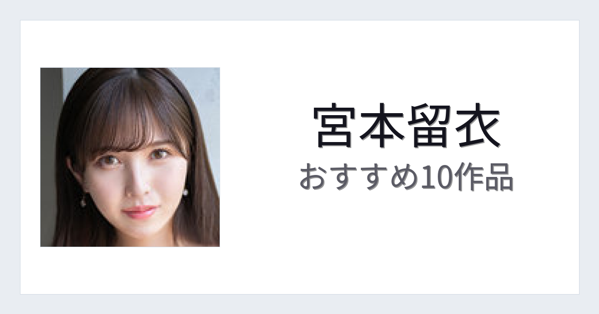 【2026年版】宮本留衣おすすめ作品10選｜魅力・プロフィールまとめ