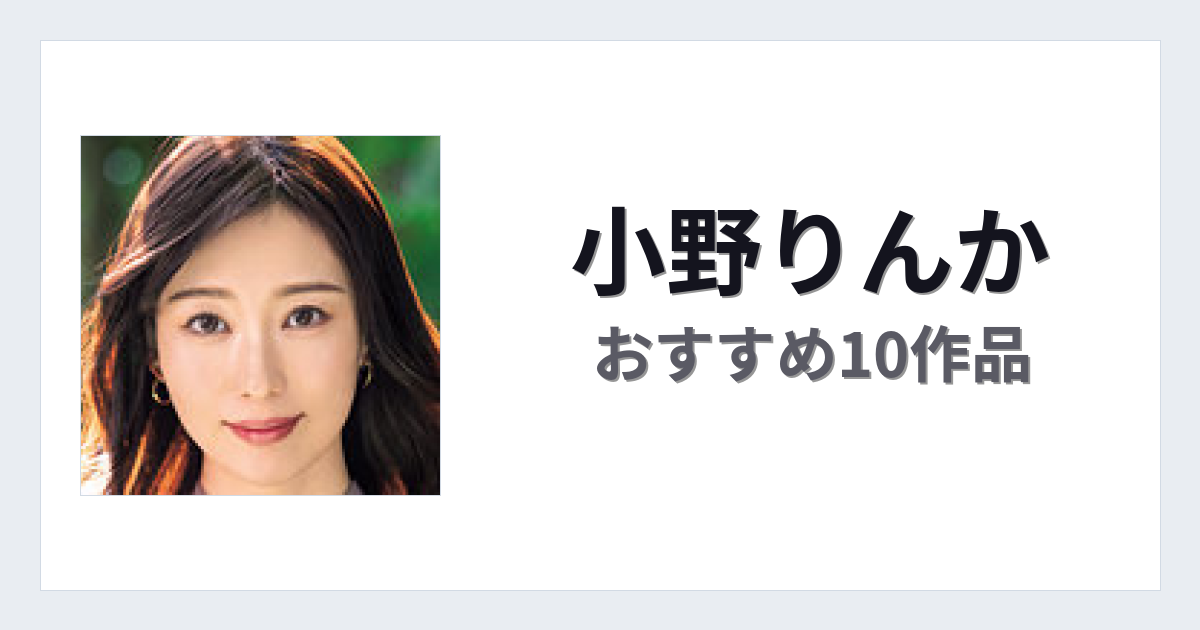 【2026年版】小野りんかおすすめ作品10選｜魅力・プロフィールまとめ