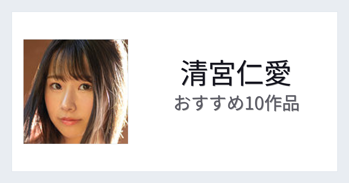 【2026年版】清宮仁愛おすすめ作品10選｜魅力・プロフィールまとめ
