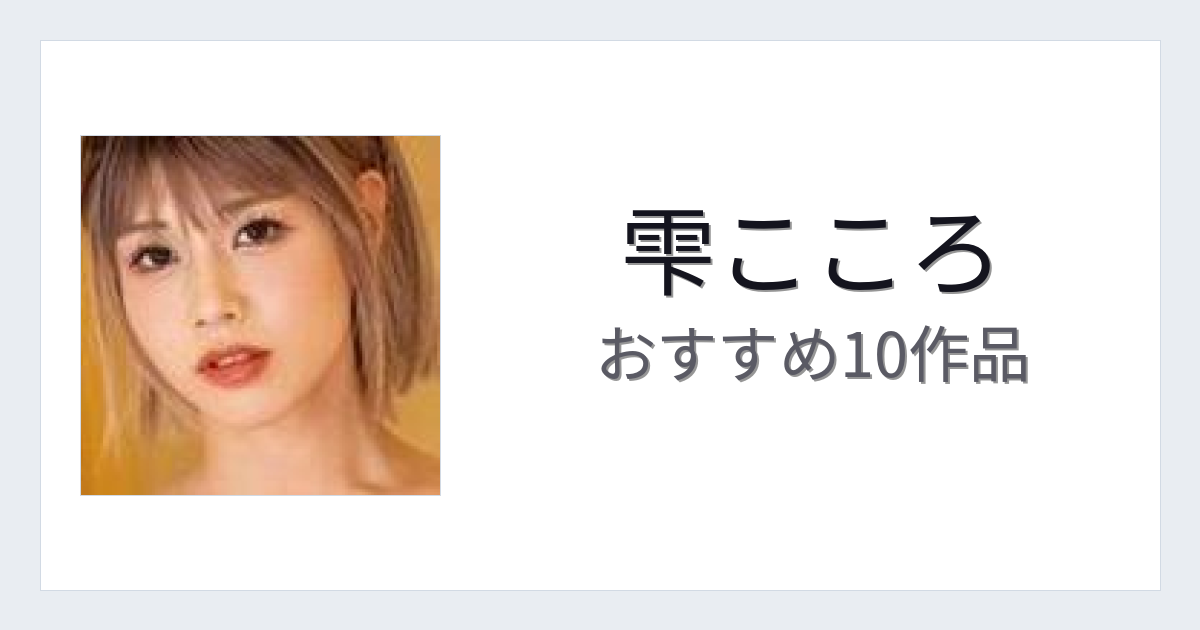 【2026年版】雫こころおすすめ作品10選｜魅力・プロフィールまとめ
