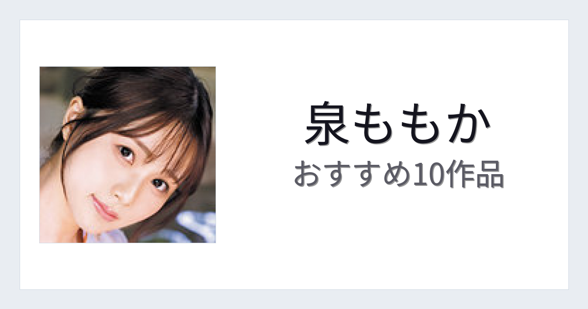 【2026年版】泉ももかおすすめ作品10選｜魅力・プロフィールまとめ