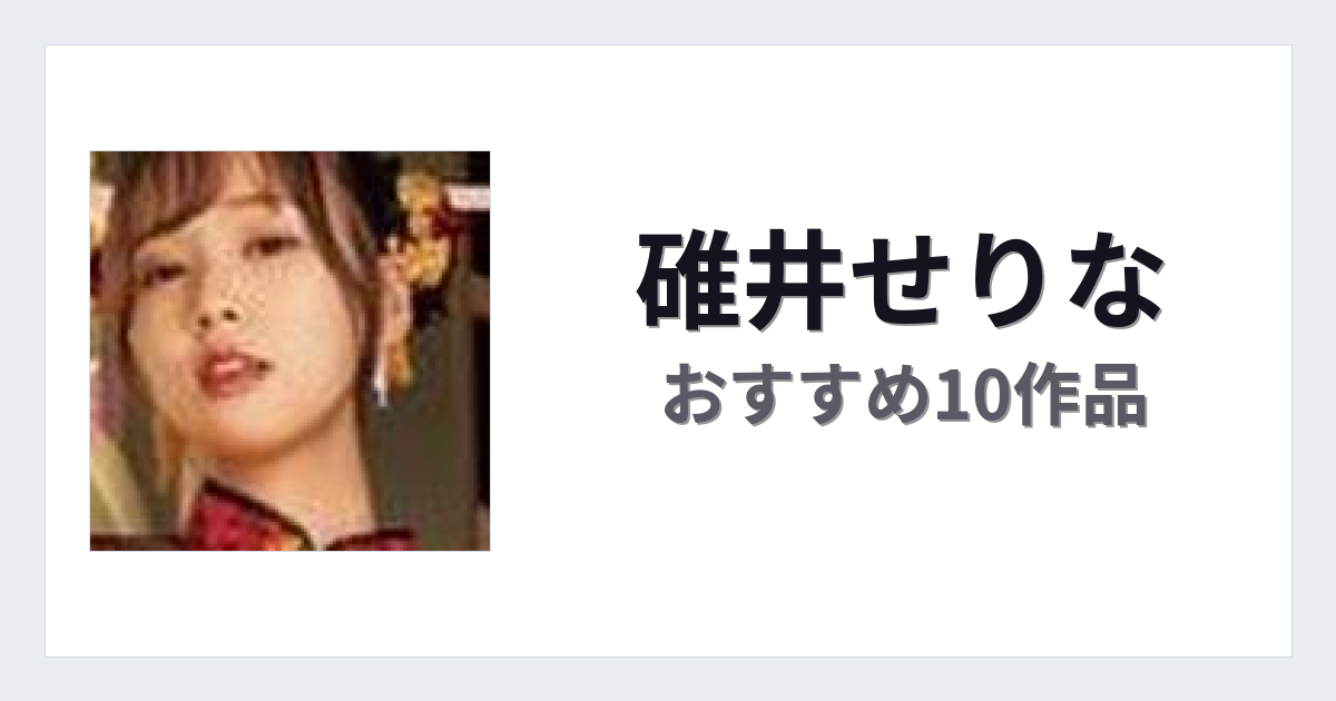 【2026年版】碓井せりなおすすめ作品10選｜魅力・プロフィールまとめ