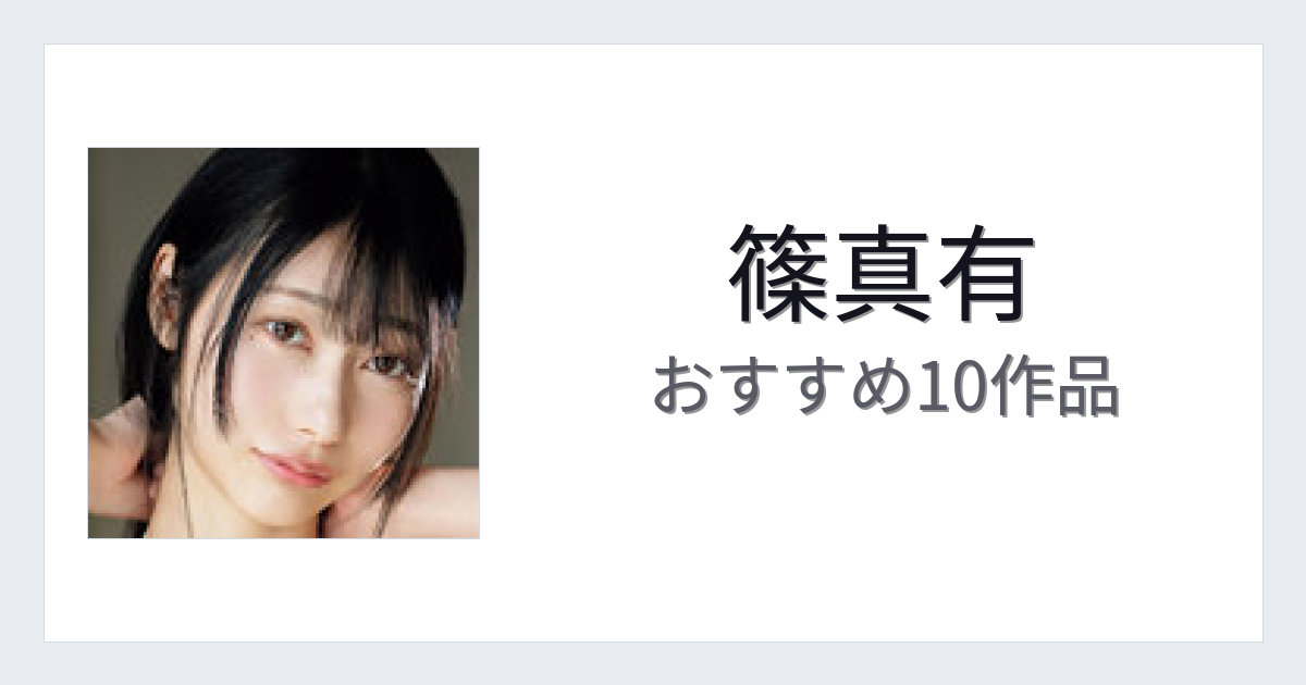【2026年版】篠真有おすすめ作品10選｜魅力・プロフィールまとめ
